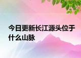 今日更新长江源头位于什么山脉