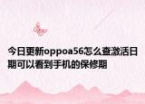 今日更新oppoa56怎么查激活日期可以看到手机的保修期