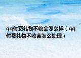 qq付费礼物不收会怎么样（qq付费礼物不收会怎么处理）