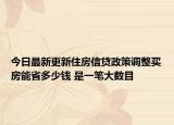 今日最新更新住房信贷政策调整买房能省多少钱 是一笔大数目