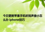 今日更新苹果手机听筒声音小怎么办 iphone技巧