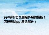 ppt模板怎么删除多余的模板（怎样删除ppt多余部分）
