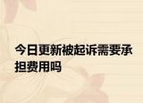 今日更新被起诉需要承担费用吗