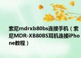索尼mdrxb80bs连接手机（索尼MDR-XB80BS耳机连接iPhone教程）