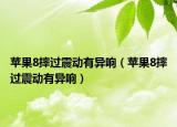 苹果8摔过震动有异响（苹果8摔过震动有异响）