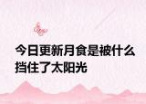 今日更新月食是被什么挡住了太阳光