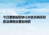 今日更新股权转让中优先购买权的法律规定是如何的