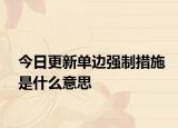 今日更新单边强制措施是什么意思