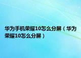 华为手机荣耀10怎么分屏（华为荣耀10怎么分屏）