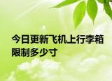 今日更新飞机上行李箱限制多少寸