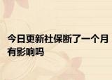 今日更新社保断了一个月有影响吗