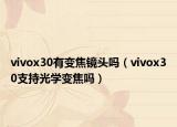 vivox30有变焦镜头吗（vivox30支持光学变焦吗）