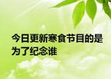 今日更新寒食节目的是为了纪念谁