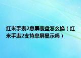 红米手表2息屏表盘怎么换（红米手表2支持息屏显示吗）