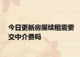 今日更新房屋续租需要交中介费吗