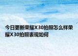 今日更新荣耀X30拍照怎么样荣耀X30拍照表现如何