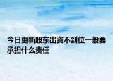 今日更新股东出资不到位一般要承担什么责任