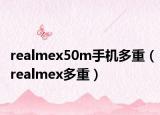 realmex50m手机多重（realmex多重）