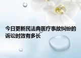 今日更新民法典医疗事故纠纷的诉讼时效有多长