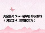 淘宝新修改sku名字影响权重吗（淘宝加sku影响权重吗）