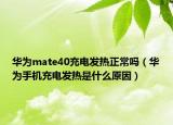 华为mate40充电发热正常吗（华为手机充电发热是什么原因）
