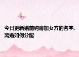 今日更新婚前购房加女方的名字,离婚如何分配