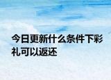 今日更新什么条件下彩礼可以返还