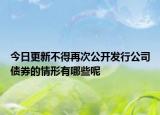 今日更新不得再次公开发行公司债券的情形有哪些呢