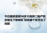 今日最新更新56岁大妈拼二胎产检合格生下却畸形 到底哪个环节出了问题