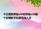 今日更新荣耀v40和荣耀v30哪个好哪款手机更值得入手