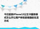 今日更新iPhone13公交卡服务模式怎么开让用户体验更便捷的生活方式