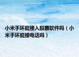 小米手环能接入股票软件吗（小米手环能接电话吗）