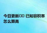 今日更新﻿﻿ 已知容积率怎么算高