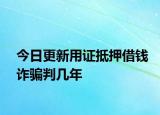 今日更新用证抵押借钱诈骗判几年
