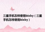 三星手机怎样使用bixby（三星手机怎样使用bixby）