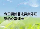 今日更新非法买卖外汇罪的立案标准