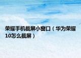 荣耀手机截屏小窗口（华为荣耀10怎么截屏）