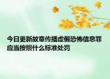 今日更新故意传播虚假恐怖信息罪应当按照什么标准处罚