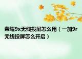 荣耀9x无线投屏怎么用（一加9r无线投屏怎么开启）