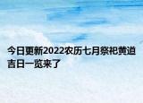 今日更新2022农历七月祭祀黄道吉日一览来了