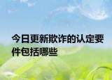 今日更新欺诈的认定要件包括哪些