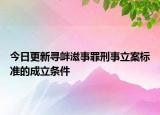 今日更新寻衅滋事罪刑事立案标准的成立条件