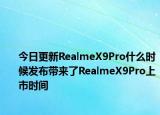 今日更新RealmeX9Pro什么时候发布带来了RealmeX9Pro上市时间