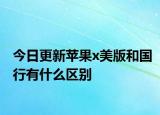 今日更新苹果x美版和国行有什么区别