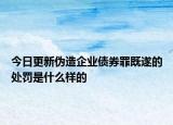 今日更新伪造企业债券罪既遂的处罚是什么样的
