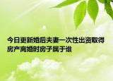 今日更新婚后夫妻一次性出资取得房产离婚时房子属于谁