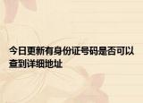 今日更新有身份证号码是否可以查到详细地址