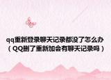 qq重新登录聊天记录都没了怎么办（QQ删了重新加会有聊天记录吗）