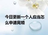 今日更新一个人应当怎么申请离婚