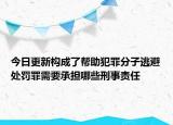今日更新构成了帮助犯罪分子逃避处罚罪需要承担哪些刑事责任